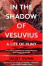 Dunn Daisy In the Shadow of Vesuvius. A Life of Pliny
