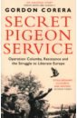 Corera Gordon Secret Pigeon Service. Operation Columba, Resistance and the Struggle to Liberate Europe cormac rory aldrich richard j spying and the crown the secret relationship between british intelligence and the royals