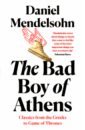 цена Mendelsohn Daniel The Bad Boy of Athens. Classics from the Greeks to Game of Thrones