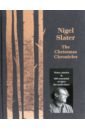 Slater Nigel The Christmas Chronicles. Notes, Stories and Essential Recipes for Midwinter slater nigel real cooking