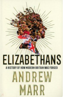 Elizabethans. A History of How Modern Britain Was Forged