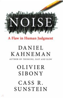 Kahneman Daniel, Sibony Olivier, Sunstein Cass R. - Noise. A Flaw in Human Judgment