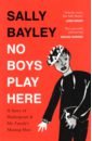 Bayley Sally No Boys Play Here. A Story of Shakespeare and My Family’s Missing Men