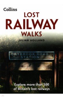 Lost Railway Walks. Explore more than 100 of Britain s lost railways