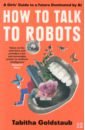 Goldstaub Tabitha How to Talk to Robots. A Girls' Guide to a Future Dominated by AI