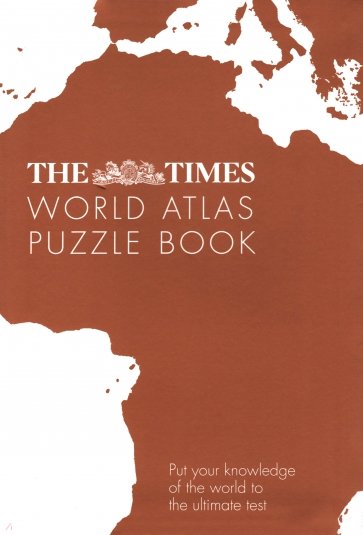 The Times World Atlas Puzzle Book. Put Your Knowledge of the World to the Ultimate Test