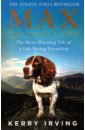 Irving Kerry Max the Miracle Dog. The Heart-warming Tale of a Life-saving Friendship