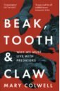 Colwell Mary Beak, Tooth and Claw. Why We Must Live With Predators