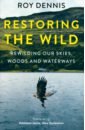 Dennis Roy Restoring the Wild. Rewilding Our Skies, Woods and Waterways dennis roy restoring the wild rewilding our skies woods and waterways