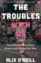 O`Neill Alix The Troubles with Us. One Belfast Girl on Boys, Bombs and Finding Her Way mckittrick david mcvea david making sense of the troubles a history of the northern ireland conflict