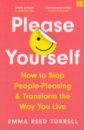 Reed Turrell Emma Please Yourself. How to Stop People-Pleasing and Transform the Way You Live trivers robert deceit and self deception fooling yourself the better to fool others