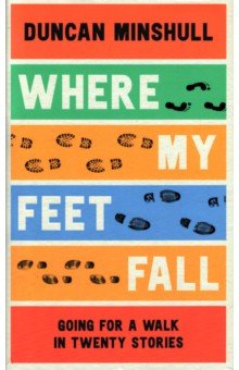 Minshull Duncan - Where My Feet Fall. Going for a Walk in Twenty Stories