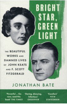 Bate Jonathan - Bright Star, Green Light. The Beautiful and Damned Lives of John Keats and F. Scott Fitzgerald