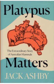 Platypus Matters. The Extraordinary Story of Australian Mammals