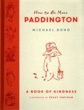How to Be More Paddington. A Book of Kindness