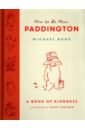 Bond Michael How to Be More Paddington. A Book of Kindness bond michael how to be loved like paddington