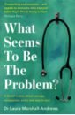 Marshall-Andrews Laura What Seems to Be the Problem? de visser ellen that one patient doctors and nurses stories of the patients who changed their lives forever