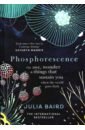Baird Julia Phosphorescence. On Awe, Wonder & Things That Sustain You When the World Goes Dark abey katie we feel happy