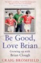 Bromfield Craig Be Good, Love Brian. Growing up with Brian Clough