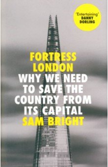 Обложка книги Fortress London. Why We Need to Save the Country From its Capital, Bright Sam