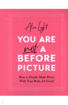 

You Are Not a Before Picture. How to finally make peace with your body, for good