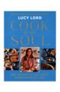 Lord Lucy Cook for the Soul. Over 80 Fresh, Fun and Creative Recipes to Feed Your Soul khan asma ammu indian home cooking to nourish your soul