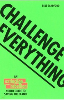 

Challenge Everything. An Extinction Rebellion Youth Guide To Saving The Planet