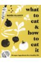 Elliott Renee What to Eat and How to Eat it. 99 super ingredients for a healthy life