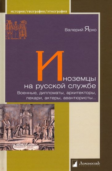 Иноземцы на русской службе. Военные, дипломаты, архитекторы, лекари, актеры, авантюристы...