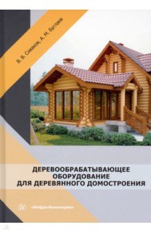 Сиваков Владимир Викторович, Буглаев Анатолий Михайлович - Деревообрабатывающее оборудование для деревянного домостроения. Учебное пособие