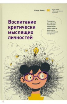 Богарт Джули - Воспитание критически мыслящих личностей. Руководство для родителей, которые хотят научить детей