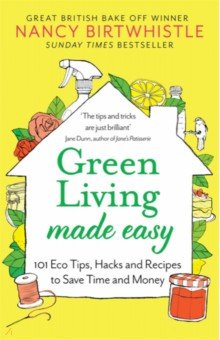 Birtwhistle Nancy - Green Living Made Easy. 101 Eco Tips, Hacks and Recipes to Save Time and Money