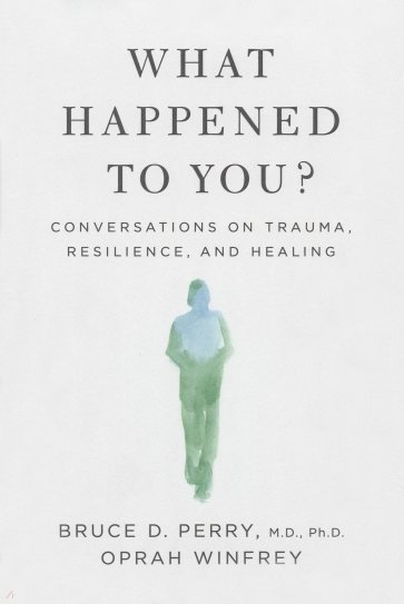 What Happened to You? Conversations on Trauma, Resilience, and Healing