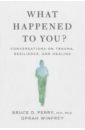 Perry Bruce, Winfrey Oprah What Happened to You? Conversations on Trauma, Resilience, and Healing