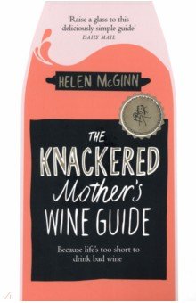 The Knackered Mother's Wine Guide. Because Life's too Short to Drink Bad Wine Bluebird