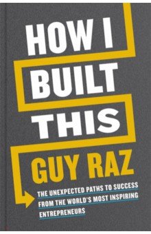 

How I Built This. The Unexpected Paths to Success From the World's Most Inspiring Entrepreneurs