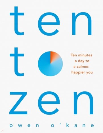 Ten to Zen. Ten Minutes a Day to a Calmer, Happier You