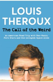 Theroux Louis - The Call of the Weird. An American Road Trip with Neo-Nazis, Porn Stars and One Alleged Space Alien