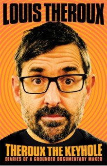 Theroux Louis - Theroux The Keyhole. Diaries of a grounded documentary maker