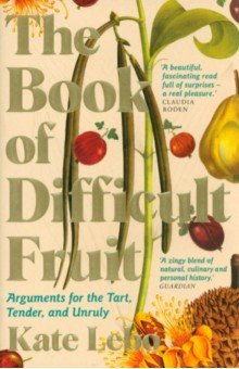 The Book of Difficult Fruit. Arguments for the Tart, Tender, and Unruly Picador