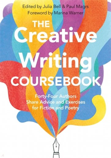 The Creative Writing Coursebook. 44 Authors Share Advice and Exercises for Fiction and Poetry