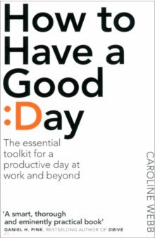 How To Have A Good Day. The Essential Toolkit for a Productive Day at Work and Beyond Pan Books