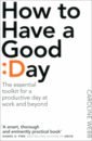 Webb Caroline How To Have A Good Day. The Essential Toolkit for a Productive Day at Work and Beyond sutton r good boss bad boss how to be the best and learn from the worst