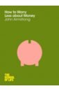 Armstrong John How to Worry Less About Money 