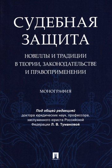 Судебная защита. Новеллы и традиции в теории, законодательстве и правоприменении. Монография