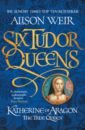 Weir Alison Six Tudor Queens. Katherine of Aragon, The True Queen weir alison katherine swynford