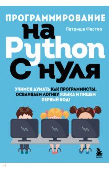 Фостер Патриша - Программирование на Python с нуля. Учимся думать как программисты, осваиваем логику языка
