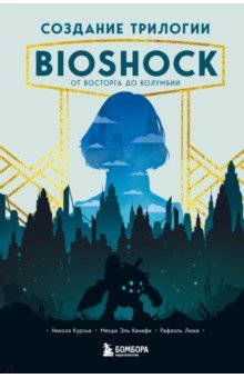 Обложка книги Создание трилогии BioShock. От Восторга до Колумбии, Курсье Николя, Канафи Мейди Эль, Люка Рафаэль