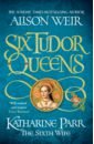 Weir Alison Six Tudor Queens. Katharine Parr, The Sixth Wife weir alison six tudor queens anna of kleve queen of secrets