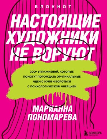 Настоящие художники не воруют. 100+ упражнений, которые помогут порождать оригинальные идеи с нуля